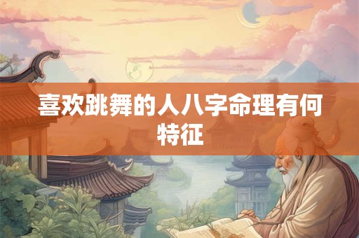 喜欢跳舞的人八字命理有何特征