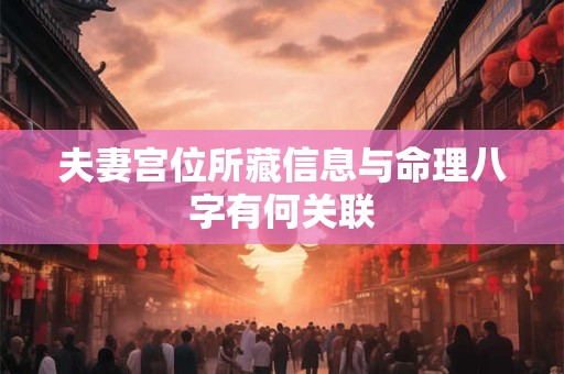 夫妻宫位所藏信息与命理八字有何关联