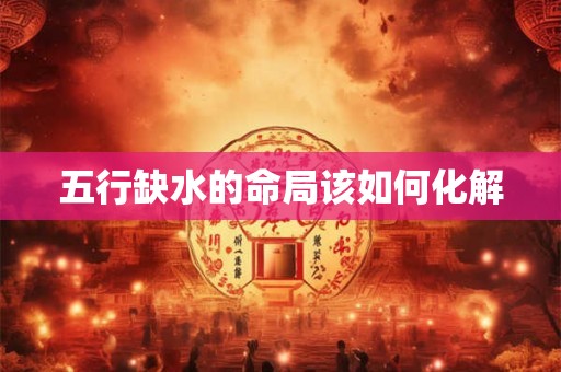 五行缺水的命局该如何化解