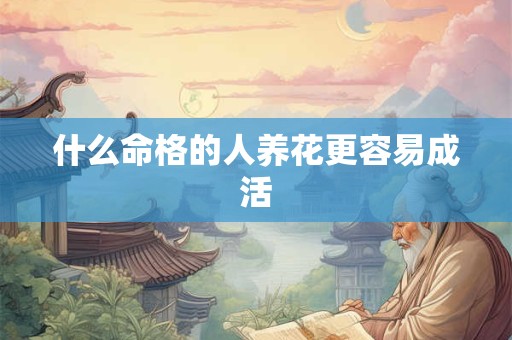 什么命格的人养花更容易成活