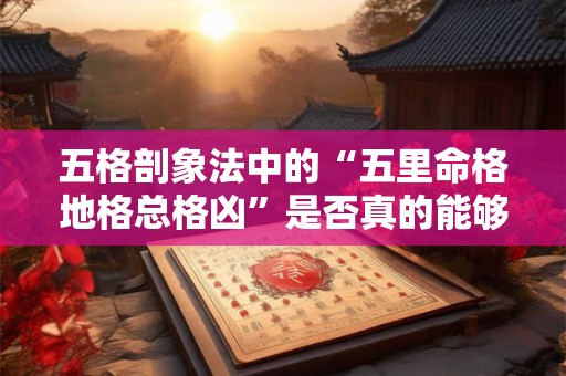 五格剖象法中的“五里命格地格总格凶”是否真的能够决定命运