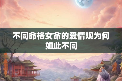不同命格女命的爱情观为何如此不同