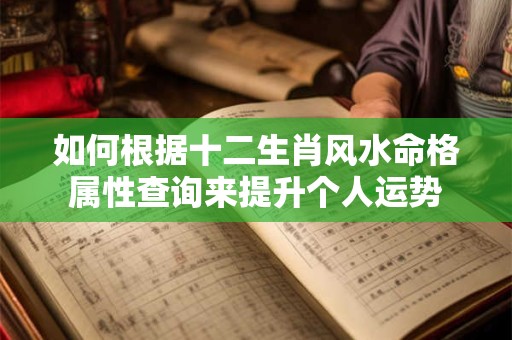 如何根据十二生肖风水命格属性查询来提升个人运势