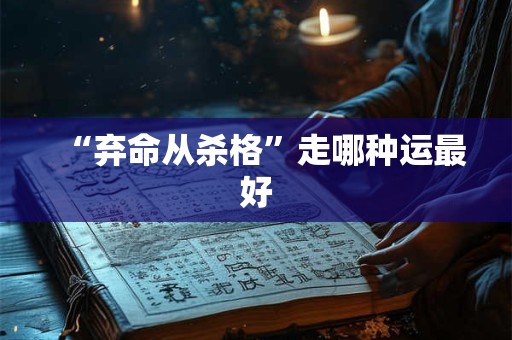 “弃命从杀格”走哪种运最好