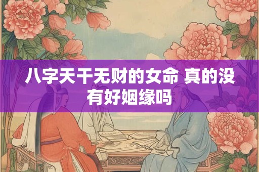 八字天干无财的女命 真的没有好姻缘吗