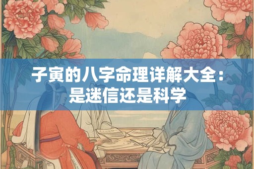 子寅的八字命理详解大全：是迷信还是科学