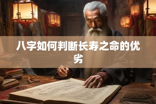 八字如何判断长寿之命的优劣