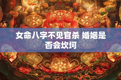 女命八字不见官杀 婚姻是否会坎坷