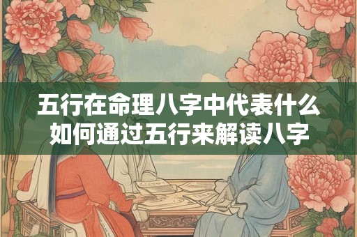 五行在命理八字中代表什么如何通过五行来解读八字