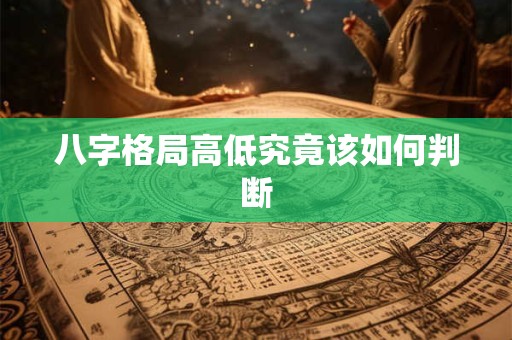 八字格局高低究竟该如何判断
