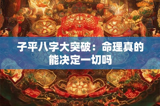 子平八字大突破：命理真的能决定一切吗