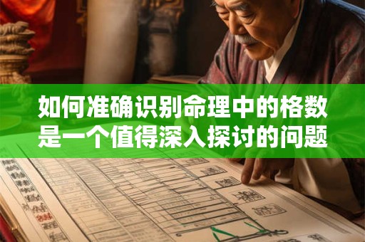 如何准确识别命理中的格数是一个值得深入探讨的问题 如何准确识别命理中的格数是一个值得深入探讨的问题