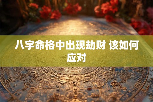 八字命格中出现劫财 该如何应对