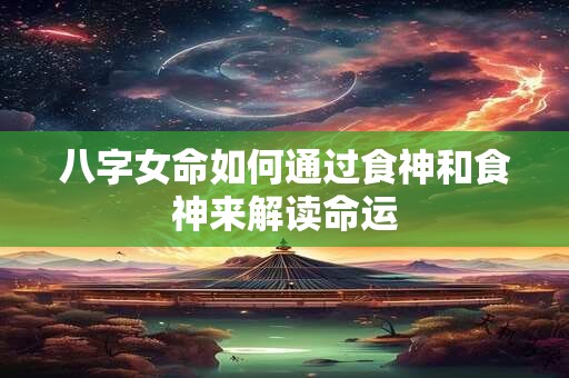 八字女命如何通过食神和食神来解读命运