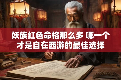 妖族红色命格那么多 哪一个才是自在西游的最佳选择
