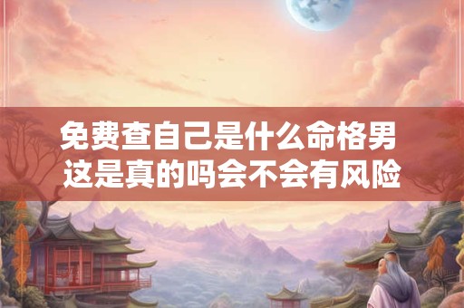 免费查自己是什么命格男 这是真的吗会不会有风险