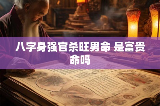 八字身强官杀旺男命 是富贵命吗