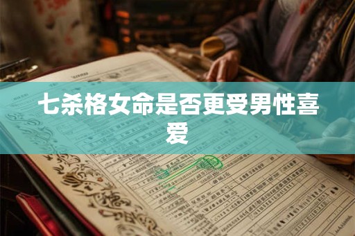 七杀格女命是否更受男性喜爱