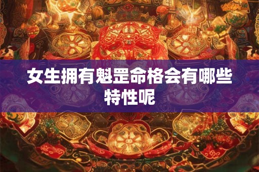 女生拥有魁罡命格会有哪些特性呢