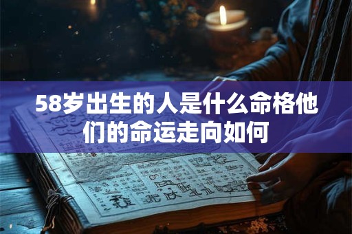58岁出生的人是什么命格他们的命运走向如何