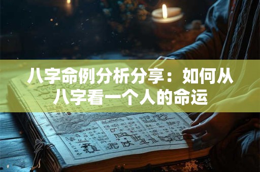 八字命例分析分享：如何从八字看一个人的命运