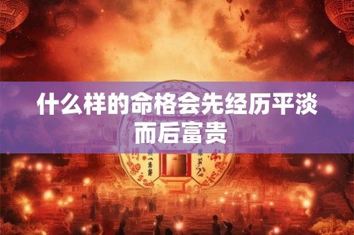 什么样的命格会先经历平淡 而后富贵