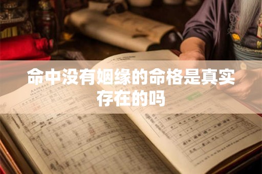 命中没有姻缘的命格是真实存在的吗 命中没有姻缘的命格是真实存在的吗