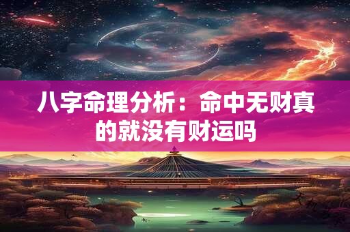 八字命理分析：命中无财真的就没有财运吗