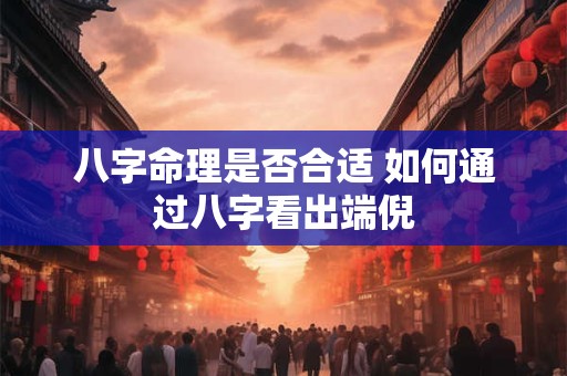 八字命理是否合适 如何通过八字看出端倪 八字命理是否合适 如何通过八字看出端倪