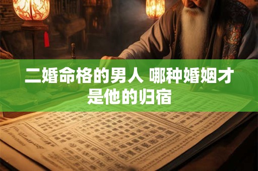 二婚命格的男人 哪种婚姻才是他的归宿
