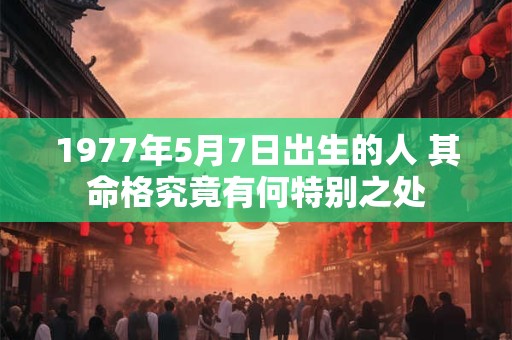 1977年5月7日出生的人 其命格究竟有何特别之处