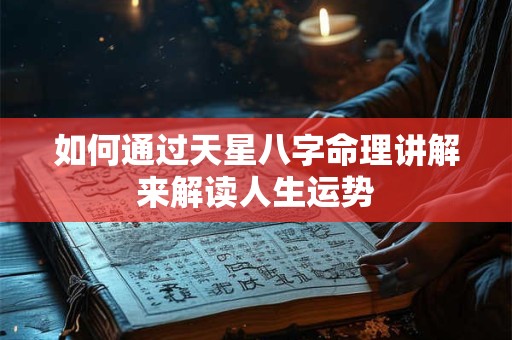 如何通过天星八字命理讲解来解读人生运势