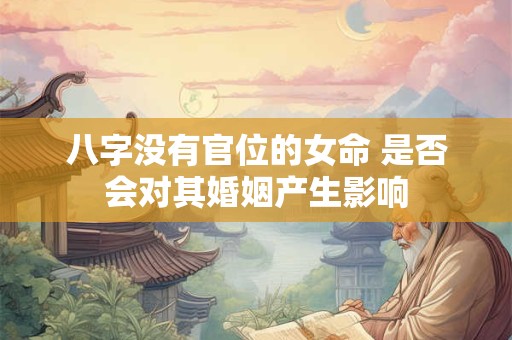 八字没有官位的女命 是否会对其婚姻产生影响