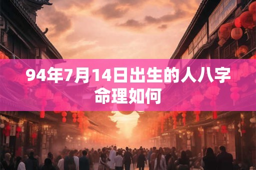 94年7月14日出生的人八字命理如何