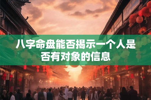 八字命盘能否揭示一个人是否有对象的信息