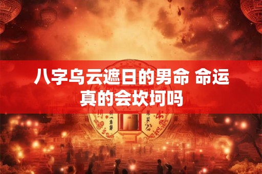 八字乌云遮日的男命 命运真的会坎坷吗