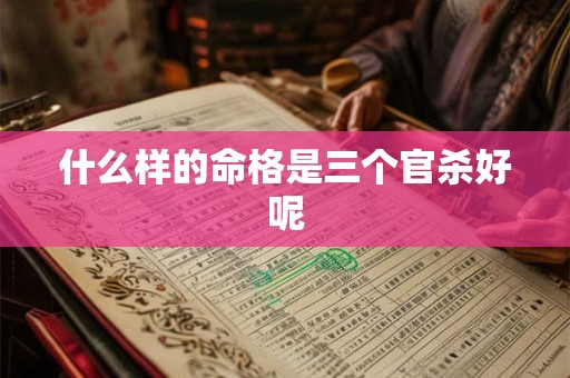 什么样的命格是三个官杀好呢