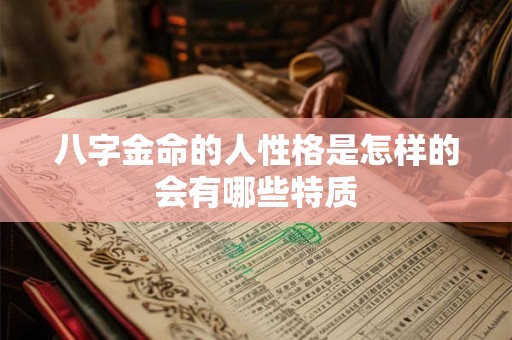 八字金命的人性格是怎样的会有哪些特质 八字金命的人性格是怎样的会有哪些特质