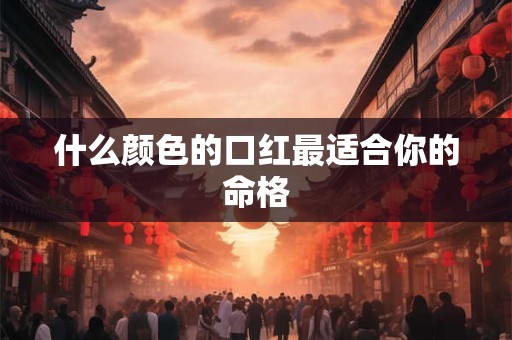 什么颜色的口红最适合你的命格