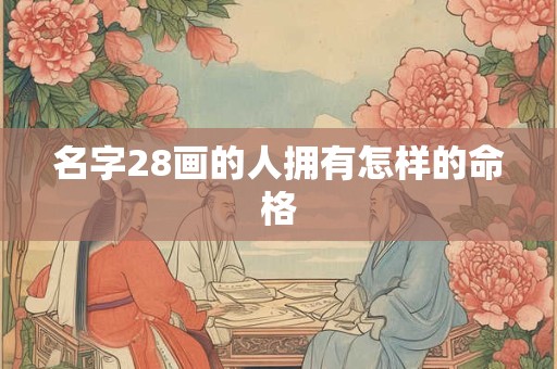 名字28画的人拥有怎样的命格