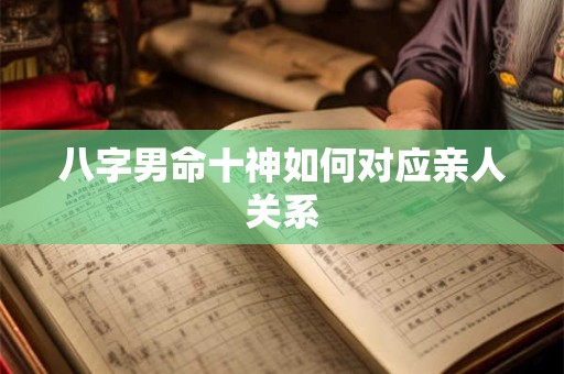八字男命十神如何对应亲人关系 八字男命十神如何对应亲人关系