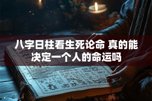 八字日柱看生死论命 真的能决定一个人的命运吗