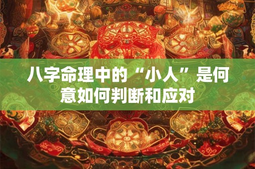 八字命理中的“小人”是何意如何判断和应对
