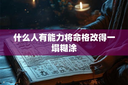 什么人有能力将命格改得一塌糊涂