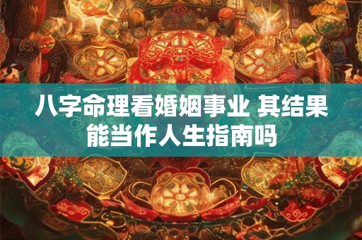 八字命理看婚姻事业 其结果能当作人生指南吗