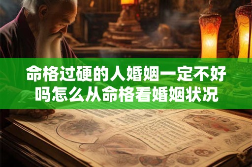 命格过硬的人婚姻一定不好吗怎么从命格看婚姻状况