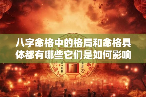 八字命格中的格局和命格具体都有哪些它们是如何影响命运的