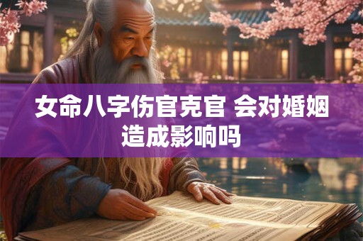 女命八字伤官克官 会对婚姻造成影响吗