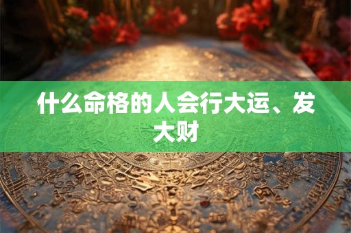 什么命格的人会行大运、发大财