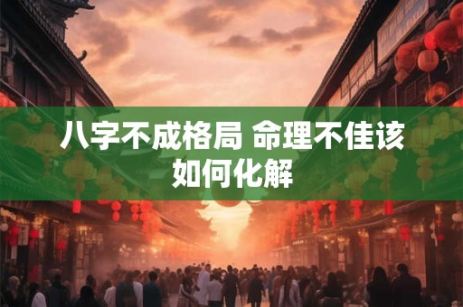 八字不成格局 命理不佳该如何化解